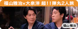 福山雅治×大泉洋 超弾丸2人旅